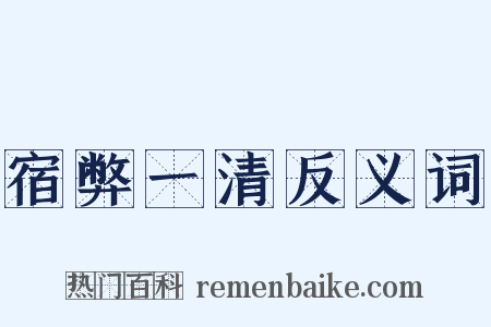 宿弊一清反义词是什么意思的图片